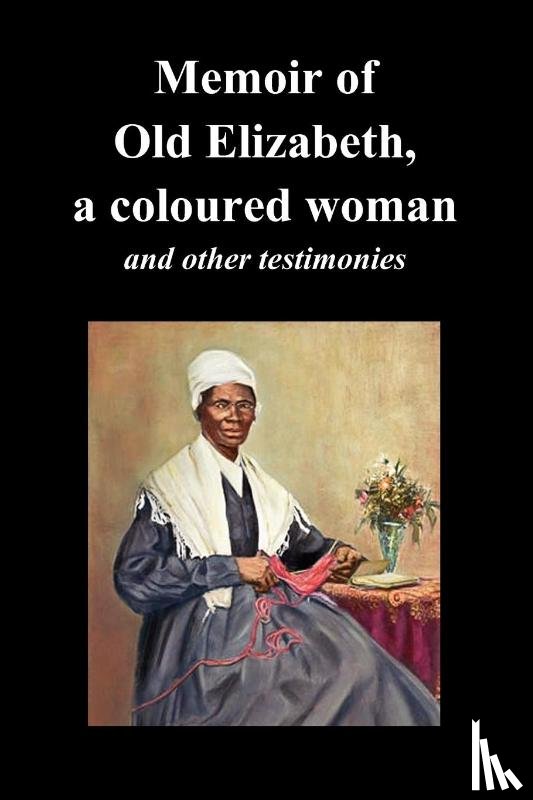 Old Elizabeth, Truth, Sojourner, Davis, Lucinda - Memoir Of Old Elizabeth, a Coloured Woman and Other Testimonies of Women Slaves