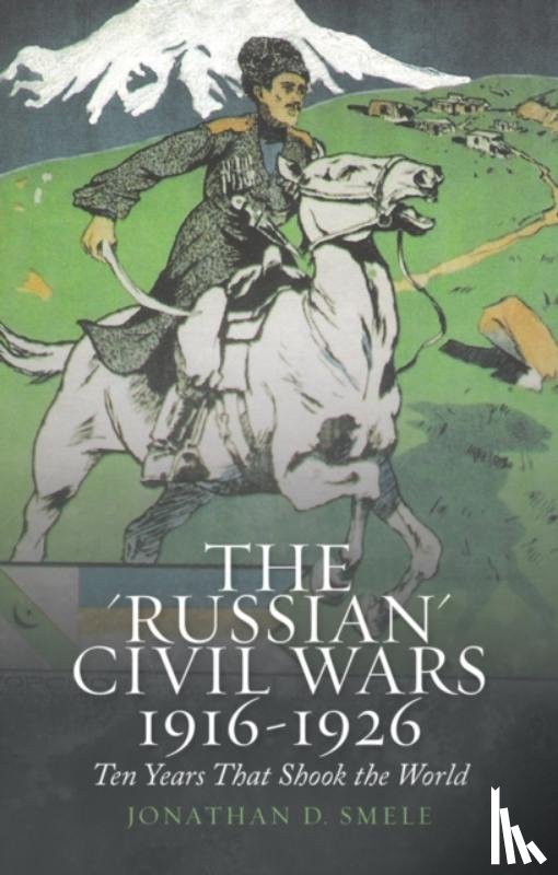 Smele, Jonathan D. - The 'Russian' Civil Wars 1916-1926