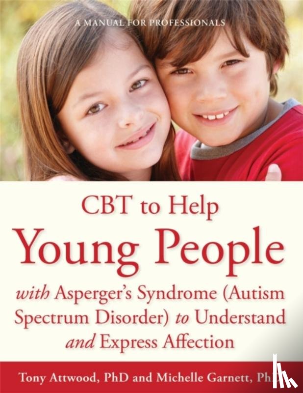 Garnett, Michelle, Attwood, Dr Anthony - CBT to Help Young People with Asperger's Syndrome (Autism Spectrum Disorder) to Understand and Express Affection