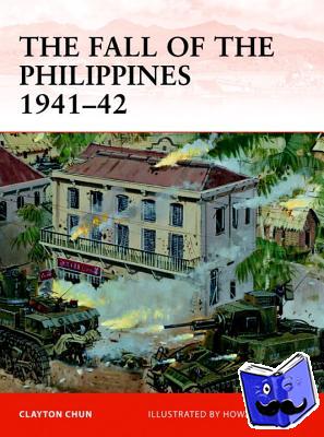 Chun, Clayton K. S. - The Fall of the Philippines 1941–42