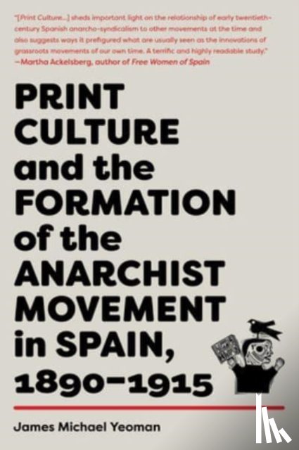 Yeoman, James Michael - Print Culture and the Formation of the Anarchist Movement in Spain, 1890-1915