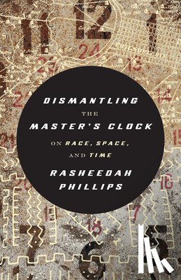 Phillips, Rasheedah - Dismantling the Master's Clock: On Race, Space, and Time