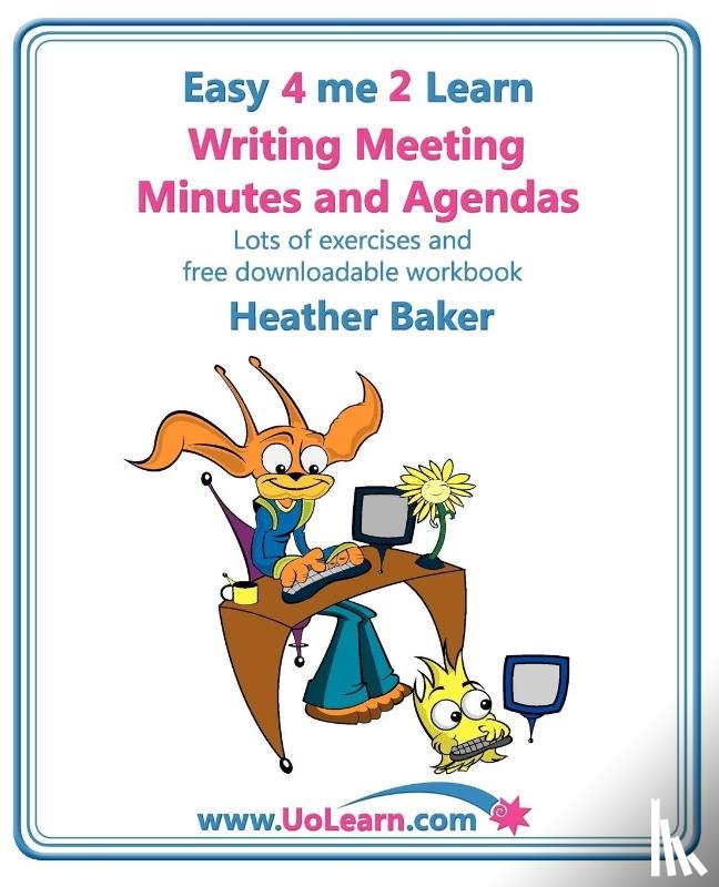 Baker, Heather - Writing Meeting Minutes and Agendas; Taking Notes of Meetings, Sample Minutes and Agendas, Ideas for Formats and Templates