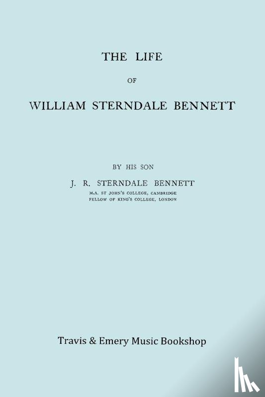 Sterndale Bennett, James Robert - The Life of William Sterndale Bennett (1816-1875) (Facsimile of 1907 Edition)