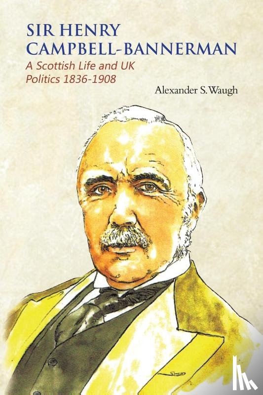 Waugh, Alexander S. - Sir Henry Campbell-Bannerman - A Scottish Life and UK Politics 1836-1908