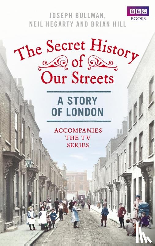 Bullman, Joseph, Hegarty, Neil, Hill, Brian - The Secret History of Our Streets: London