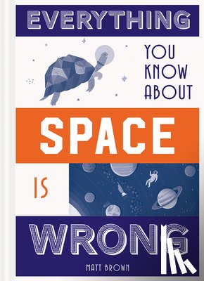 Brown, Matt - Everything You Know About Space is Wrong