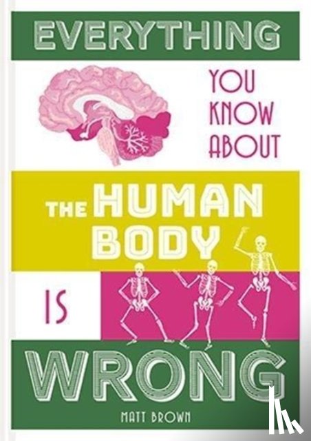 Brown, Matt - Everything You Know About the Human Body is Wrong