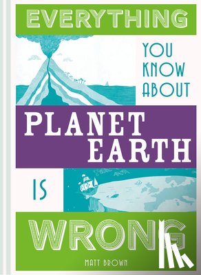 Brown, Matt - Everything You Know About Planet Earth is Wrong