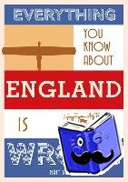 Brown, Matt - Everything You Know About England is Wrong