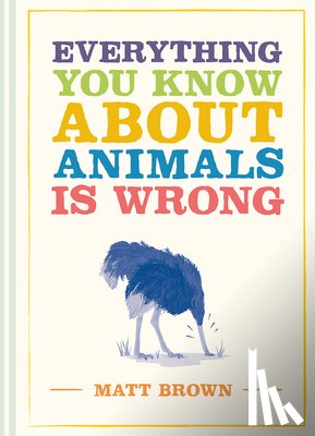 Brown, Matt - Everything You Know About Animals is Wrong