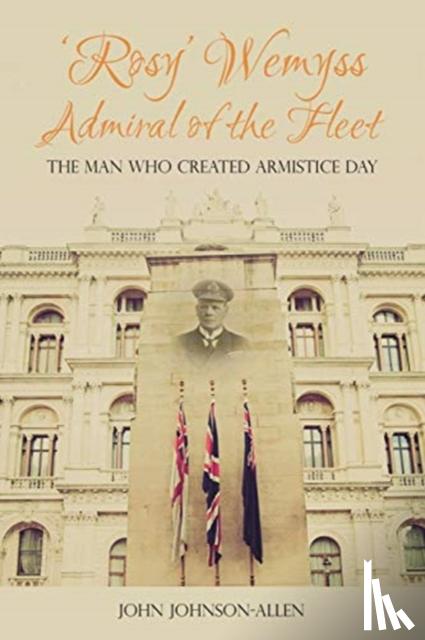 Johnson-Allen, John - 'Rosy' Wemyss, Admiral of the Fleet: the Man who created Armistice Day