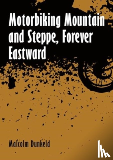 Dunkeld, Malcolm - Motorbiking Mountain and Steppe, Forever Eastward