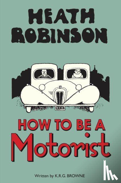 Robinson, W. Heath, Browne, K.R.G. - Heath Robinson: How to be a Motorist