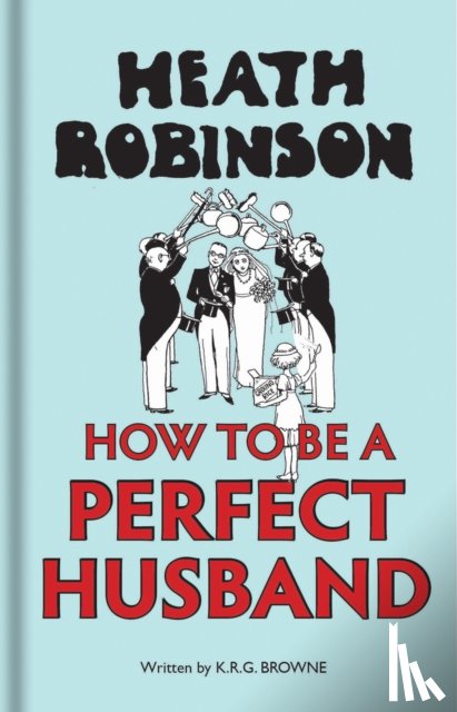 Robinson, W. Heath, Brown, K R G - Heath Robinson: How to be a Perfect Husband