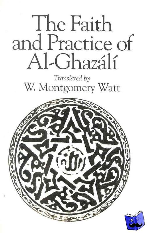 W. Montgomery Watt, Abu Hamid Muhammad ibn Muhammad al- Ghazali - The Faith and Practice of Al-Ghazali