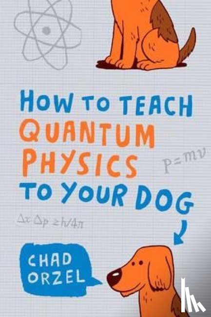 Orzel, Chad - How to Teach Quantum Physics to Your Dog