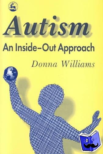 Williams, Donna - Autism: An Inside-Out Approach - An Innovative Look at the 'Mechanics' of 'Autism' and its Developmental 'Cousins'