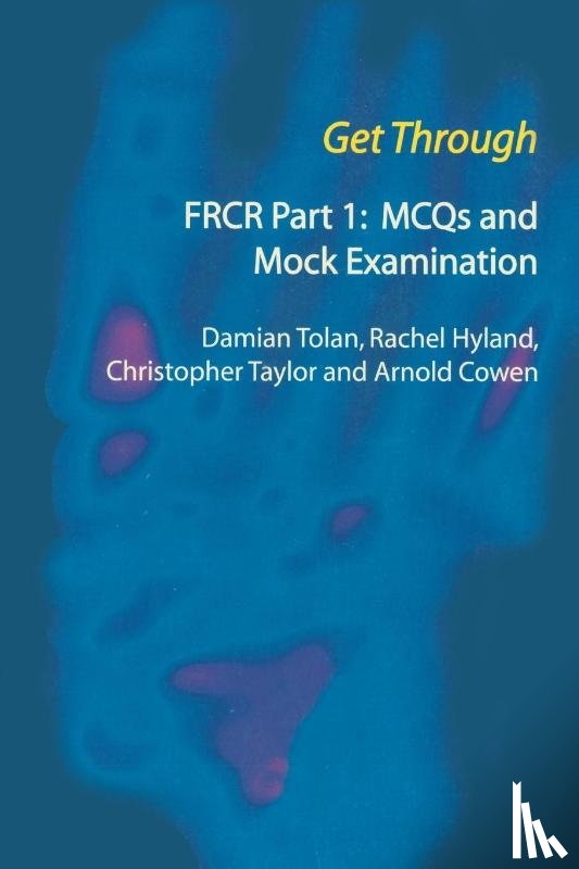 Tolan, Damian, Hyland, Rachel, Taylor, Chris, Cowen, Arnold - Get Through FRCR Part 1: MCQs and Mock Examination