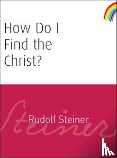 Steiner, Rudolf - How Do I Find the Christ?
