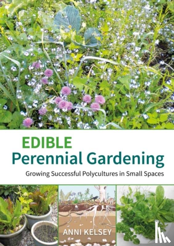 Kelsey, Anni - Edible Perennial Gardening: Growing Successful Polycultures in Small Spaces