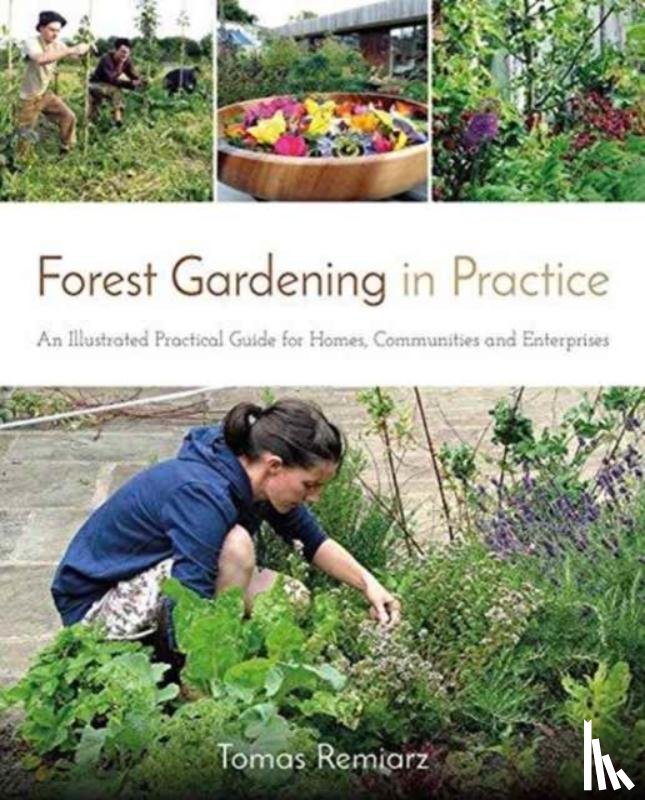 Remiarz, Tomas - Forest Gardening in Practice: An Illustrated Practical Guide for Homes, Communities and Enterprises