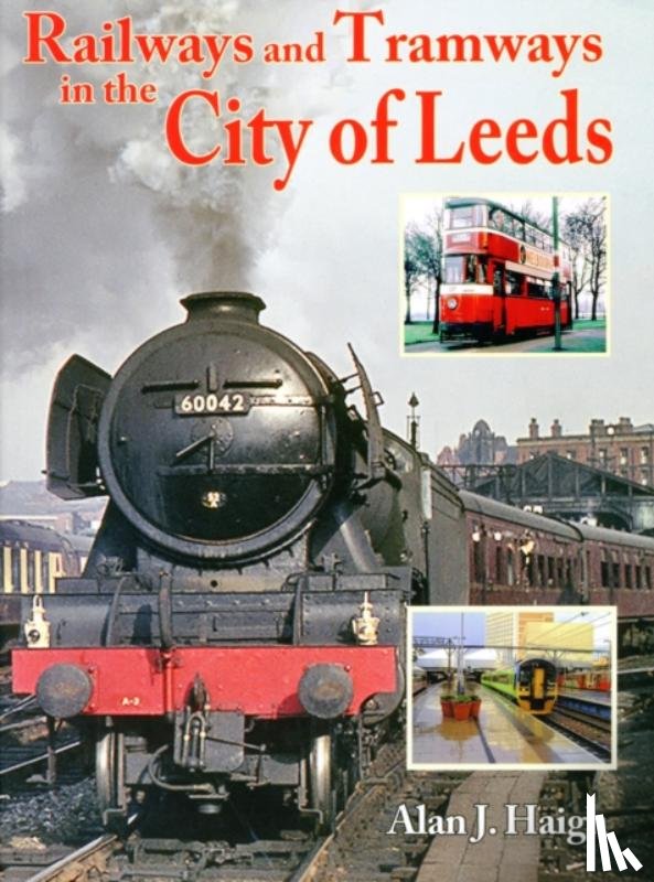 Haigh, Alan J - Railways and Tramways in the City of Leeds