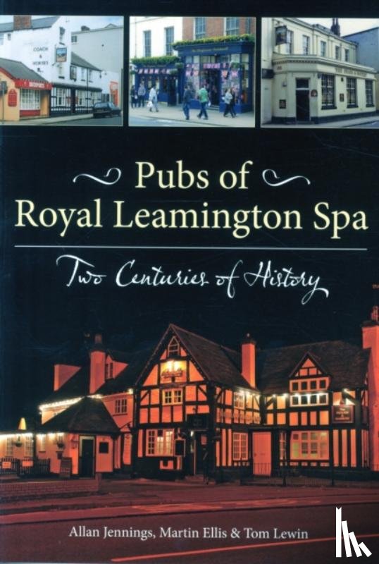 Jennings, Allan, Ellis, Martin, Lewin, Tom - Pubs of Royal Leamington Spa - Two Centuries of History