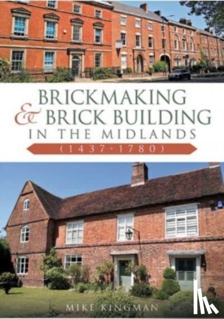 Kingman, Mike - Brickmaking and Brick Building in The Midlands (1437-1780)