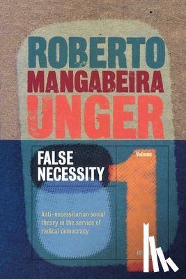 Unger, Roberto Mangabeira - Politics, Volume 1 - False Necessity