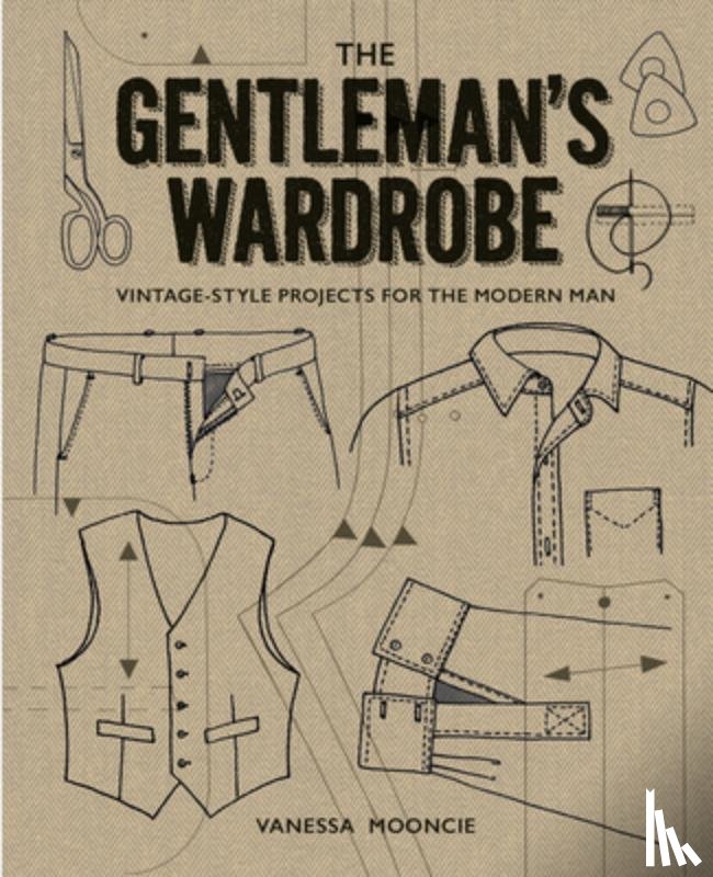 Mooncie, Vanessa - Gentleman's Wardrobe: A Collection of Vintage Style Projects to Make for the Modern Man