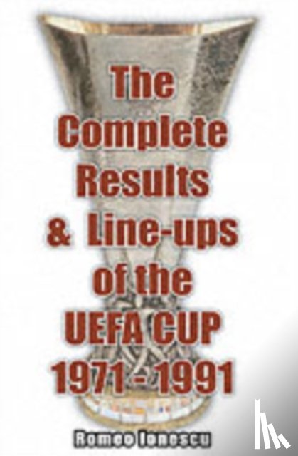 Ionescu, Romeo - The Complete Results and Line-ups of the UEFA Cup 1971-1991