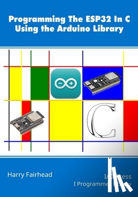 Fairhead, Harry - Programming the ESP32 In C Using the Arduino Library