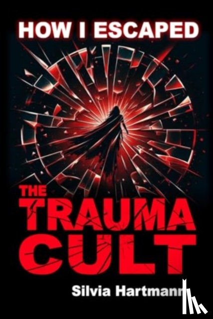 Hartmann, Silvia - How I Escaped The Trauma Cult (And You Can Too, If You Want To)