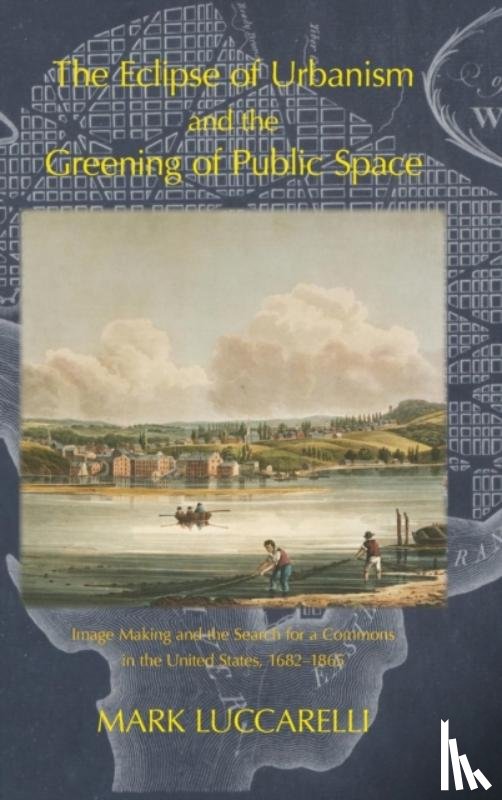 Luccarelli, Mark - The Eclipse of Urbanism and the Greening of Public Space