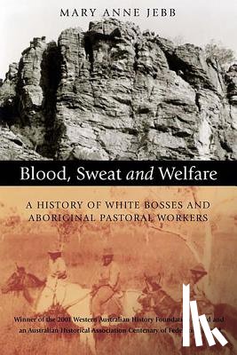 Jebb, Mary Anne - Blood, Sweat and Welfare: A History of White Bosses and Aboriginal Pastoral Workers