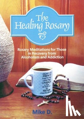 D, Mike - The Healing Rosary: Rosary Meditations for Those in Recovery from Alcoholism and Addiction