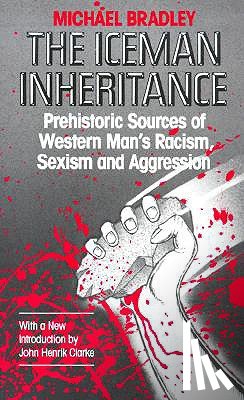 Bradley, Michael - The Iceman Inheritance: Prehistoric Sources of Western Man's Racism, Sexism and Aggression