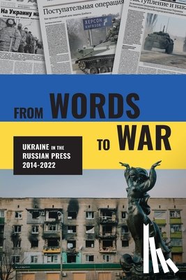 Bogoslaw, Laurence H. - From Words to War: Ukraine in the Russian Press, 2014-2022