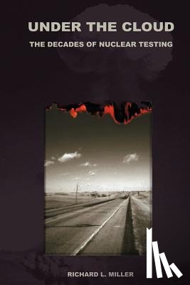 Miller, Richard L. - Under the Cloud: The Decades of Nuclear Testing