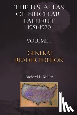 Miller, Richard L. - The Us Atlas of Nuclear Fallout 1951-1970 Vol. I Abridged General Reader Edition