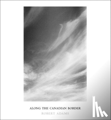 Adams, Robert - Robert Adams: Along the Canadian Border