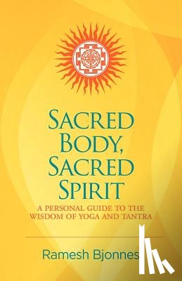 Bjonnes, Ramesh - Sacred Body, Sacred Spirit: A Personal Guide To The Wisdom Of Yoga And Tantra
