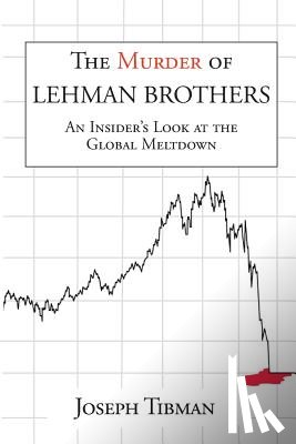 Tibman, Joseph - The Murder of Lehman Brothers, an Insider's Look at the Global Meltdown