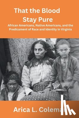 Coleman, Arica L. - That the Blood Stay Pure: African Americans, Native Americans, and the Predicament of Race and Identity in Virginia