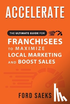 Saeks, Ford - ACCELERATE The Ultimate Guide for FRANCHISEES to Maximize Local Marketing and Boost Sales