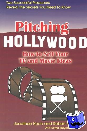 Koch, Jonathan, Kosberg, Robert, Meurur Norman, Tanya - Pitching Hollywood: How to Sell Your TV and Movie Ideas