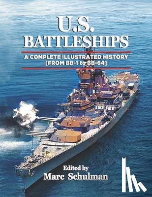 Schulman, Marc - U.S. Battleships: A Complete Illustrated History [From BB-1-BB-64]