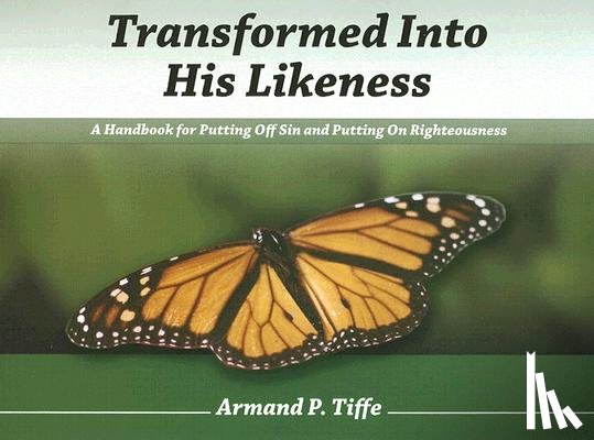 Tiffe, Armand - Transformed Into His Likeness: A Handbook for Putting Off Sin and Putting on Righteousness
