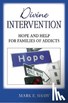 Shaw, Mark E. - Divine Intervention: Hope and Help for Families of Addicts